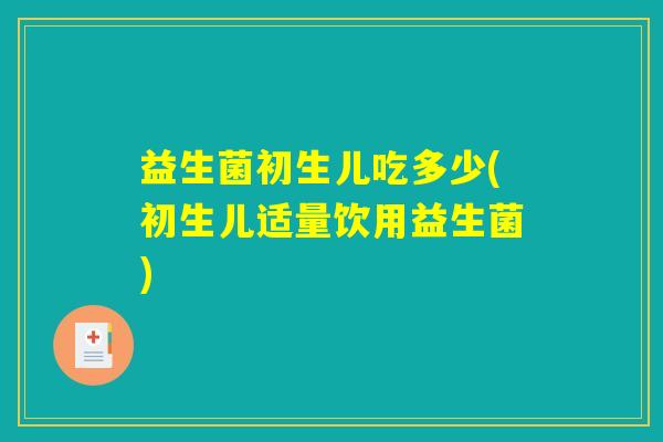 益生菌初生儿吃多少(初生儿适量饮用益生菌)