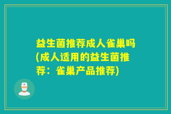 益生菌推荐成人雀巢吗(成人适用的益生菌推荐：雀巢产品推荐)