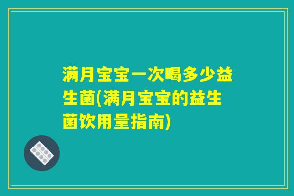 满月宝宝一次喝多少益生菌(满月宝宝的益生菌饮用量指南) 满月宝宝一次喝多少益生菌(满月宝宝的益生菌饮用量指南)