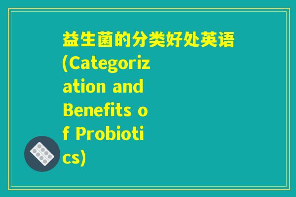 益生菌的分类好处英语(Categorization and Benefits of Probiotics)