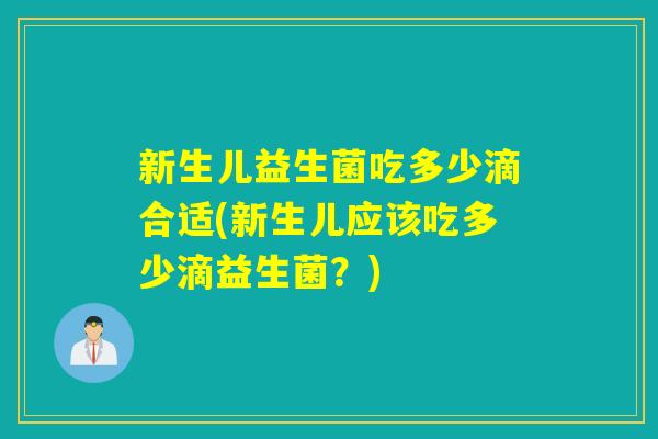 新生儿益生菌吃多少滴合适(新生儿应该吃多少滴益生菌？)