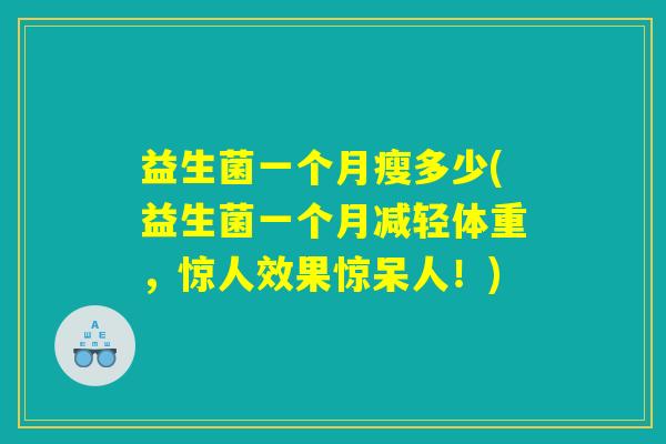 益生菌一个月瘦多少(益生菌一个月减轻体重，惊人效果惊呆人！)