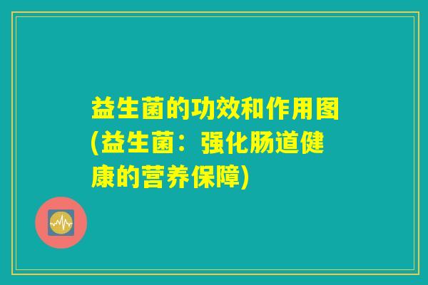 益生菌的功效和作用图(益生菌：强化肠道健康的营养保障)