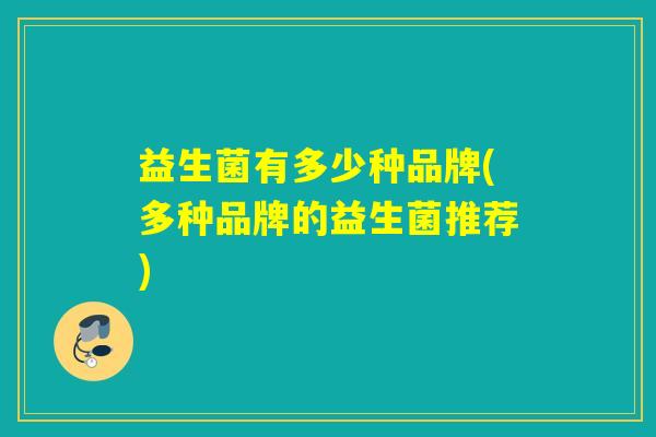 益生菌有多少种品牌(多种品牌的益生菌推荐)