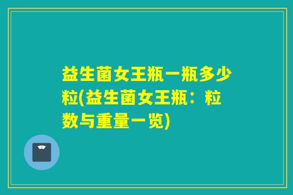 益生菌女王瓶一瓶多少粒(益生菌女王瓶：粒数与重量一览)