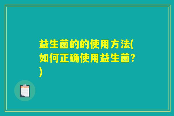 益生菌的的使用方法(如何正确使用益生菌?) 益生菌的的使用方法(如何正确使用益生菌?)