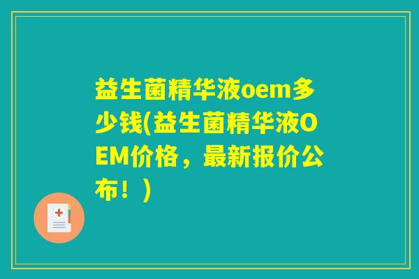 益生菌精华液oem多少钱(益生菌精华液OEM价格，最新报价公布！)