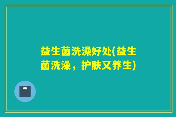 益生菌洗澡好处(益生菌洗澡，护肤又养生)