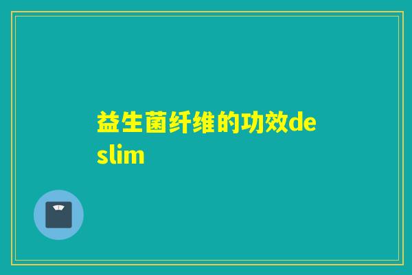 益生菌纤维的功效deslim