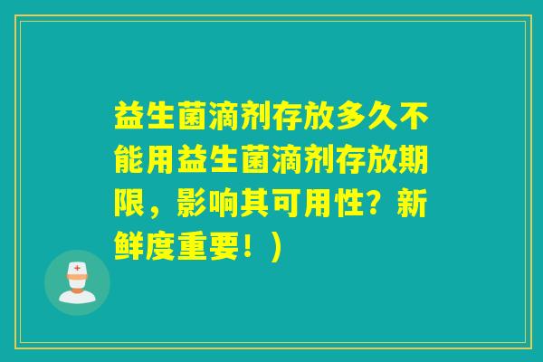 益生菌滴剂存放多久不能用益生菌滴剂存放期限，影响其可用性？新鲜度重要！)