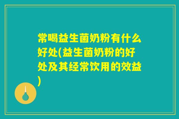 常喝益生菌奶粉有什么好处(益生菌奶粉的好处及其经常饮用的效益)