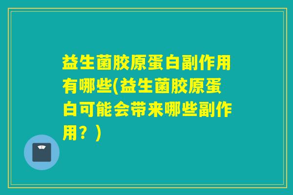 益生菌胶原蛋白副作用有哪些(益生菌胶原蛋白可能会带来哪些副作用？)