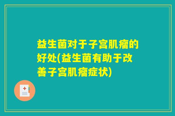 益生菌对于子宫肌瘤的好处(益生菌有助于改善子宫肌瘤症状)