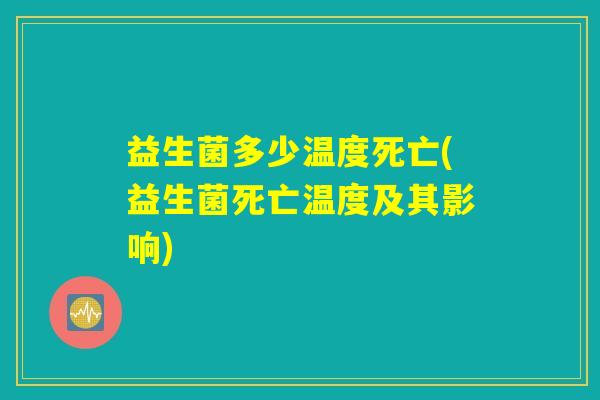 益生菌多少温度死亡(益生菌死亡温度及其影响)