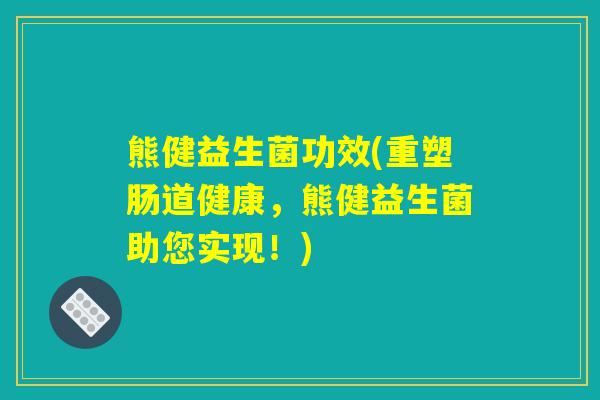 熊健益生菌功效(重塑肠道健康，熊健益生菌助您实现！)