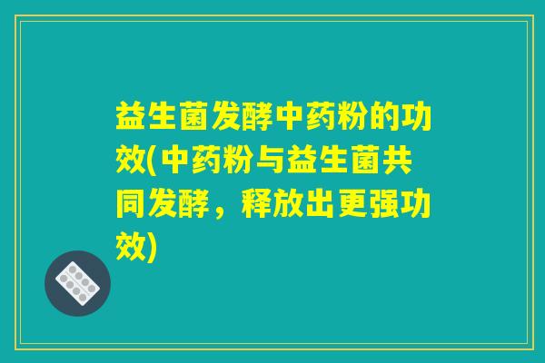 益生菌发酵粉的功效(粉与益生菌共同发酵,释放出更强功效) 益生菌发酵粉的功效(粉与益生菌共同发酵,释放出更强功效)