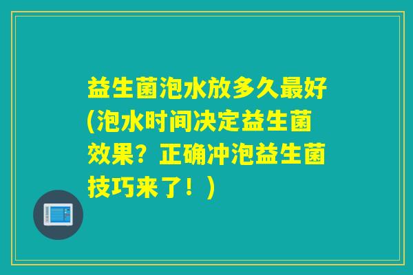 益生菌泡水放多久最好(泡水时间决定益生菌效果？正确冲泡益生菌技巧来了！)