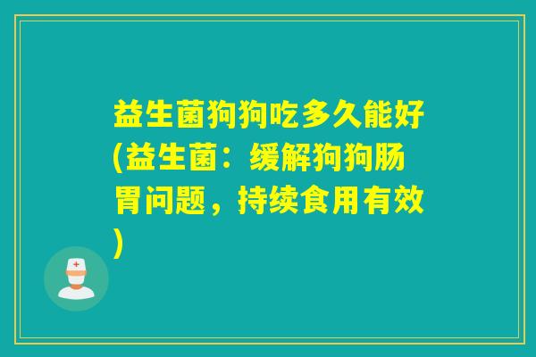 益生菌狗狗吃多久能好(益生菌：缓解狗狗肠胃问题，持续食用有效)