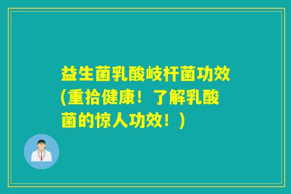 益生菌乳酸岐杆菌功效(重拾健康！了解乳酸菌的惊人功效！)