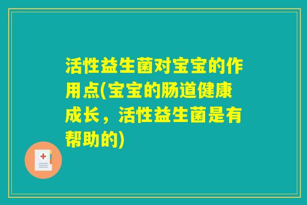 活性益生菌对宝宝的作用点(宝宝的肠道健康成长,活性益生菌是有帮助的) 活性益生菌对宝宝的作用点(宝宝的肠道健康成长,活性益生菌是有帮助的)