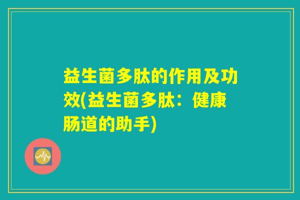益生菌多肽的作用及功效(益生菌多肽：健康肠道的助手)