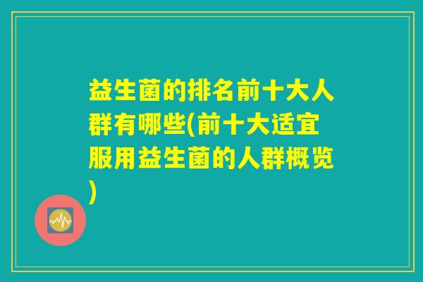益生菌的排名前十大人群有哪些(前十大适宜服用益生菌的人群概览)