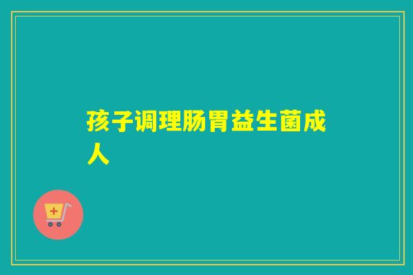 孩子调理肠胃益生菌成人