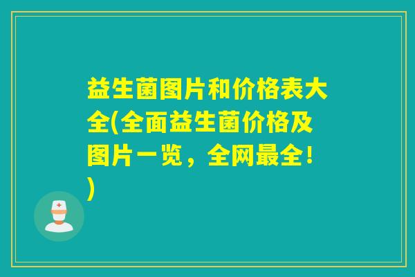 益生菌图片和价格表大全(全面益生菌价格及图片一览，全网最全！)
