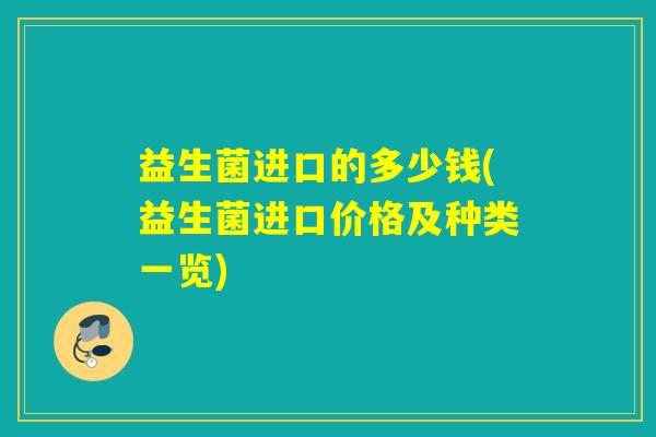 益生菌进口的多少钱(益生菌进口价格及种类一览)