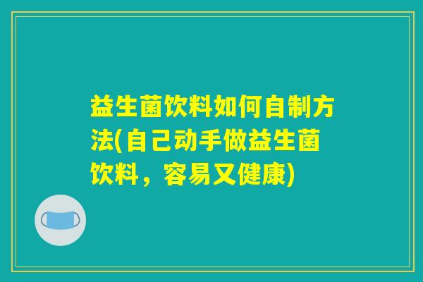 益生菌饮料如何自制方法(自己动手做益生菌饮料，容易又健康)
