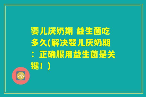 婴儿厌奶期 益生菌吃多久(解决婴儿厌奶期：正确服用益生菌是关键！)