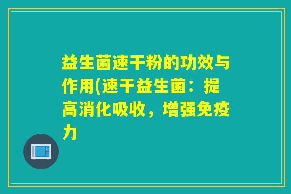 益生菌速干粉的功效与作用(速干益生菌：提高消化吸收，增强免疫力