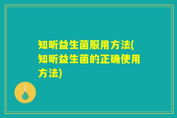 知昕益生菌服用方法(知昕益生菌的正确使用方法)