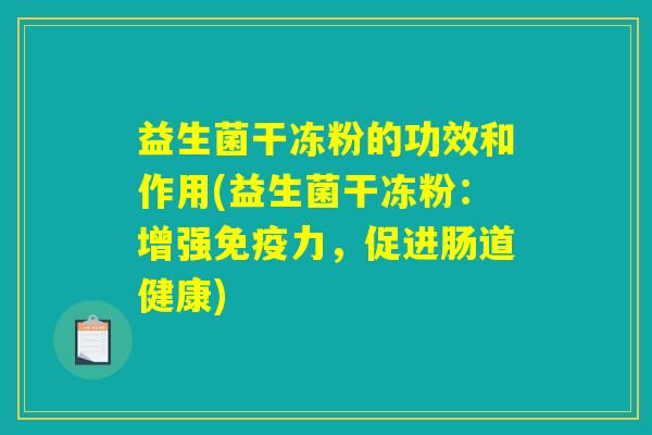 益生菌干冻粉的功效和作用(益生菌干冻粉：增强免疫力，促进肠道健康)