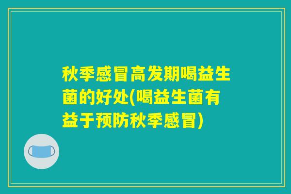 秋季感冒高发期喝益生菌的好处(喝益生菌有益于预防秋季感冒)