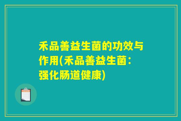 禾品善益生菌的功效与作用(禾品善益生菌：强化肠道健康)