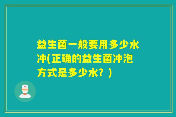 益生菌一般要用多少水冲(正确的益生菌冲泡方式是多少水？)