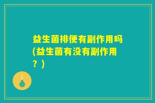益生菌排便有副作用吗(益生菌有没有副作用？)
