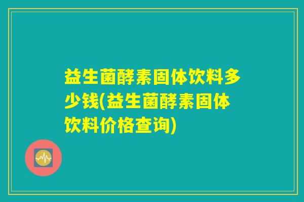 益生菌酵素固体饮料多少钱(益生菌酵素固体饮料价格查询)