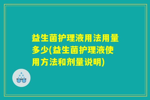 益生菌护理液用法用量多少(益生菌护理液使用方法和剂量说明)