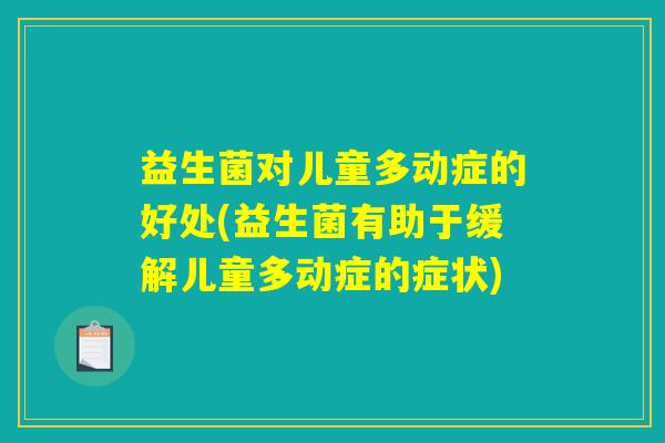 益生菌对儿童多动症的好处(益生菌有助于缓解儿童多动症的症状)