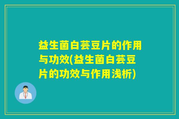 益生菌白芸豆片的作用与功效(益生菌白芸豆片的功效与作用浅析)
