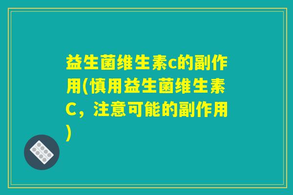 益生菌维生素c的副作用(慎用益生菌维生素C，注意可能的副作用)
