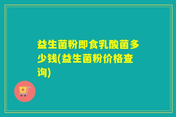 益生菌粉即食乳酸菌多少钱(益生菌粉价格查询)