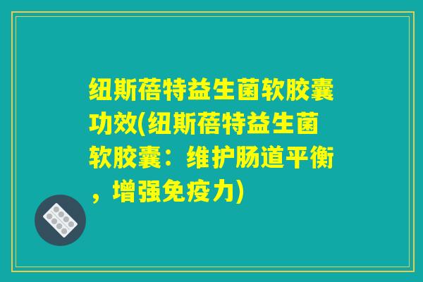 纽斯蓓特益生菌软胶囊功效(纽斯蓓特益生菌软胶囊:维护肠道平衡,增强力) 纽斯蓓特益生菌软胶囊功效(纽斯蓓特益生菌软胶囊:维护肠道平衡,增强力)