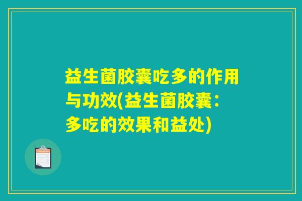益生菌胶囊吃多的作用与功效(益生菌胶囊：多吃的效果和益处)