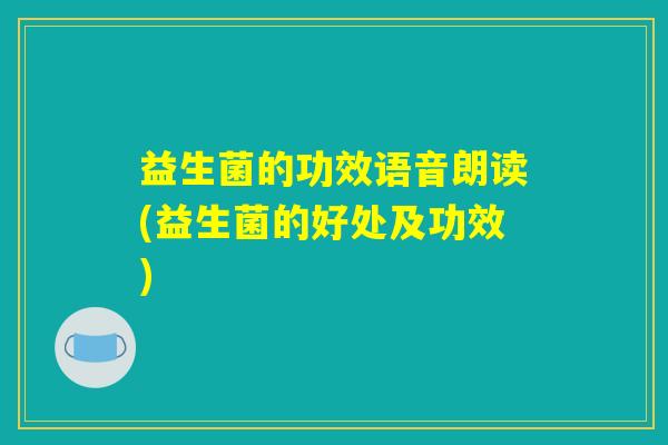 益生菌的功效语音朗读(益生菌的好处及功效)