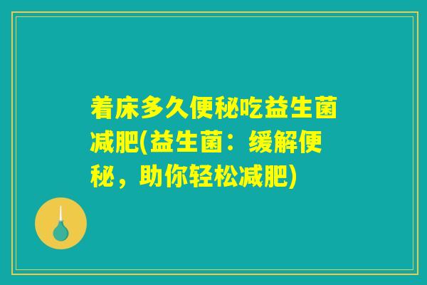 着床多久便秘吃益生菌减肥(益生菌：缓解便秘，助你轻松减肥)
