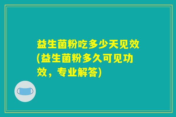 益生菌粉吃多少天见效(益生菌粉多久可见功效，专业解答)