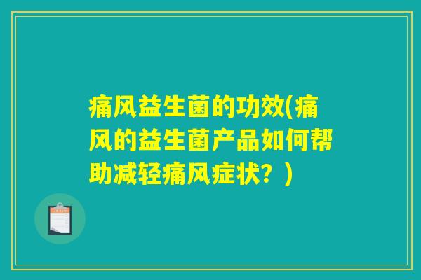 痛风益生菌的功效(痛风的益生菌产品如何帮助减轻痛风症状？)